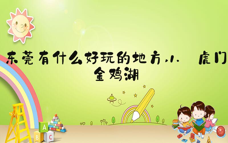 东莞有什么好玩的地方 1. 虎门金鸡湖